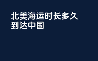 北美海运时长多久到达中国