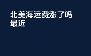 北美海运费涨了吗最近