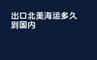 出口北美海运多久到国内