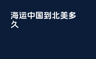 海运中国到北美多久