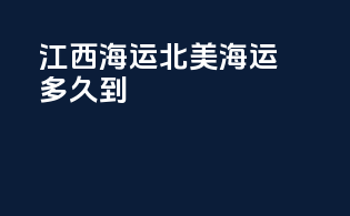 江西海运北美海运多久到