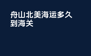 舟山北美海运多久到海关