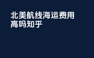 北美航线海运费用高吗知乎