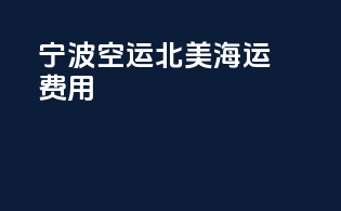 宁波空运北美海运费用