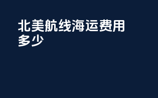 北美航线海运费用多少