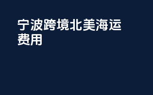 宁波跨境北美海运费用