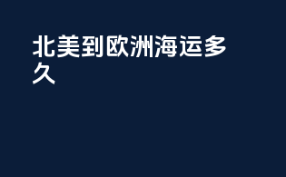 北美到欧洲海运多久