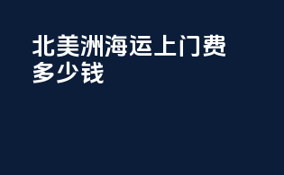 北美洲海运上门费多少钱