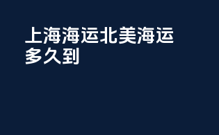 上海海运北美海运多久到