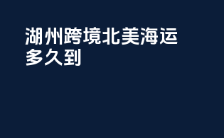 湖州跨境北美海运多久到