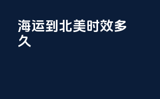 海运到北美时效多久