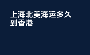 上海北美海运多久到香港