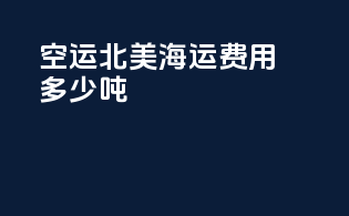 空运北美海运费用多少吨