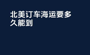 北美订车海运要多久能到