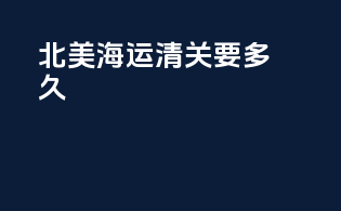 北美海运清关要多久