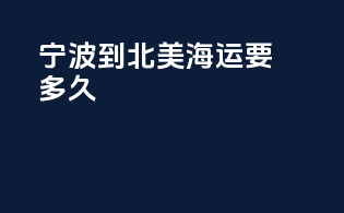宁波到北美海运要多久