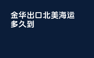 金华出口北美海运多久到