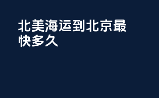 北美海运到北京最快多久
