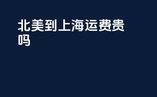 北美到上海运费贵吗