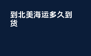 到北美海运多久到货