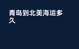 青岛到北美海运多久