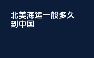 北美海运一般多久到中国
