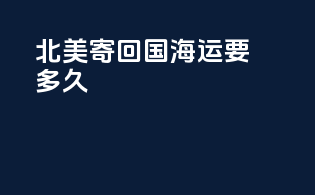 北美寄回国海运要多久