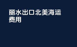 丽水出口北美海运费用