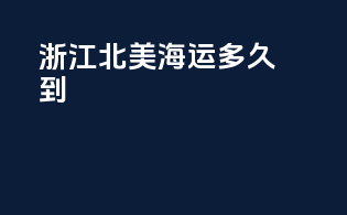 浙江北美海运多久到