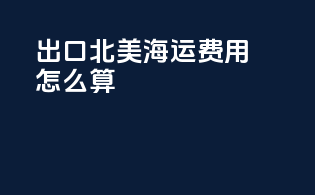 出口北美海运费用怎么算