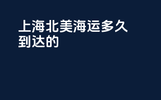 上海北美海运多久到达的