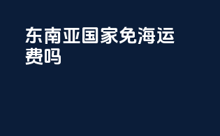 东南亚国家免海运费吗