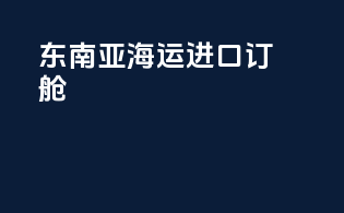 东南亚海运进口订舱