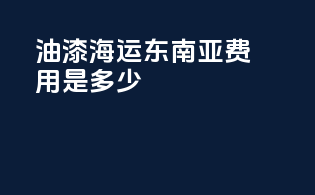 油漆海运东南亚费用是多少