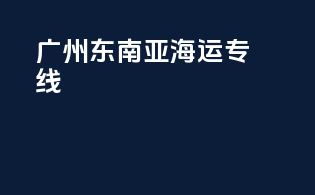 广州东南亚海运专线