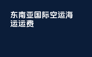 东南亚国际空运海运运费