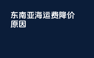 东南亚海运费降价原因