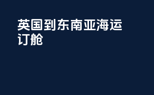 英国到东南亚海运订舱