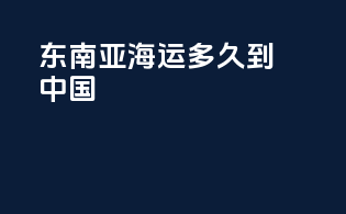 东南亚海运多久到中国