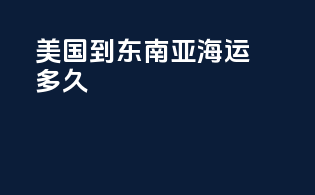 美国到东南亚海运多久