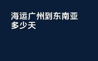 海运广州到东南亚多少天