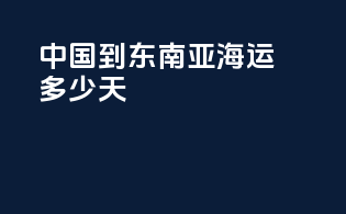 中国到东南亚海运多少天
