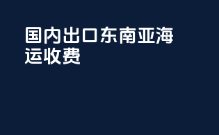 国内出口东南亚海运收费