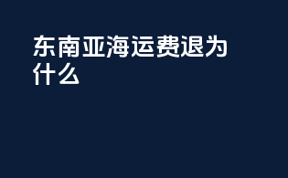 东南亚海运费退为什么
