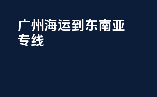 广州海运到东南亚专线