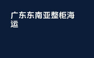 广东东南亚整柜海运