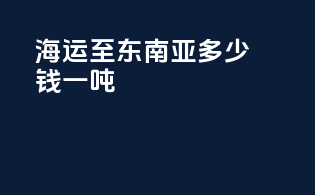 海运至东南亚多少钱一吨