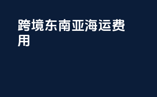 跨境东南亚海运费用