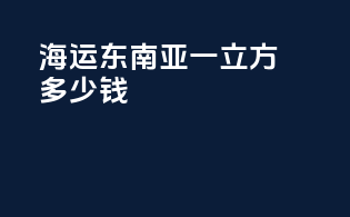 海运东南亚一立方多少钱