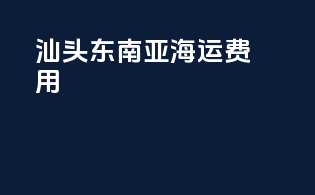 汕头东南亚海运费用